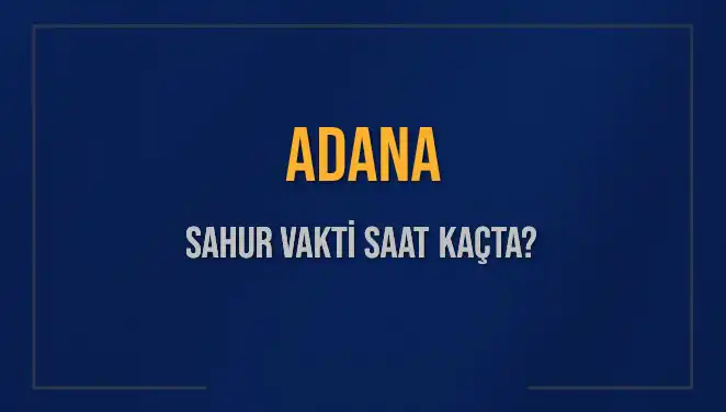 Adana'da Sahur Vakti: 2025'te İmsak Saati Ne Zaman?
