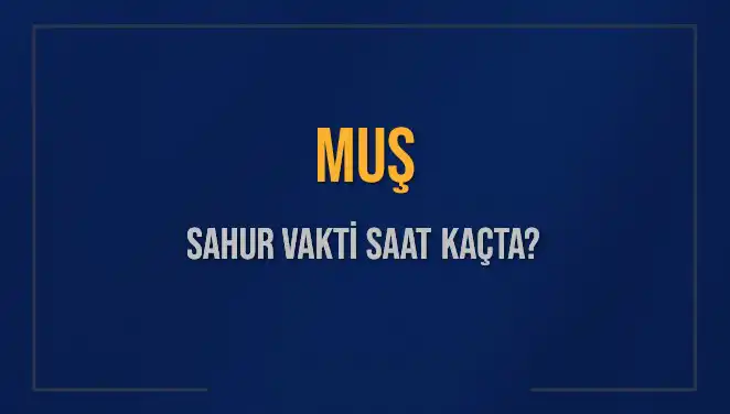 Muş’ta Sahur Vakti Ne Zaman? 2025 İmsak Saatleri