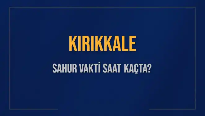 Kırıkkale’de Sahur Vakti Nedir? 2025 İçin İlgili Bilgiler