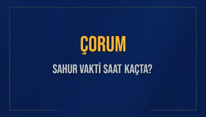 Çorum'da Sahur Vakti: 2025 İçin Detaylı Rehber