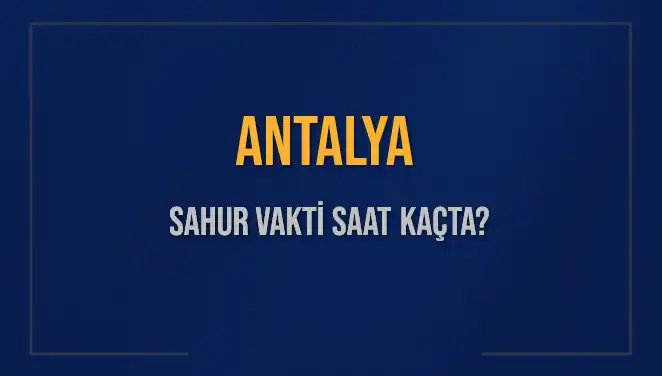 Antalya'da Sahur Vakitleri: Ne Zaman Sahur Yapacağız?