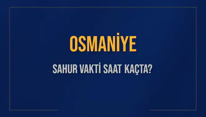 Osmaniye'de Sahur Vakti: 16 Mart 2025 İçin Saat Kaçta Yukarı Modern İnsanı Hazırlıyor?