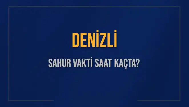 Denizli'de Sahur Saati Ne Zaman? 2025 Takvimi Açıklandı!