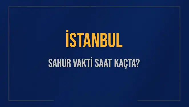 İstanbul’da Sahur Vakti Nedir? 2025 Tarihli Detaylar ve İpuçları