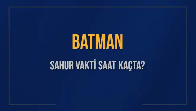 Batman'da Sahur Vakti Ne Zaman? 2025 İçin Detaylar Burada!