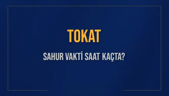 Tokat'ta 2025 Sahur Vakitleri: Saat Kaçta Olacak?