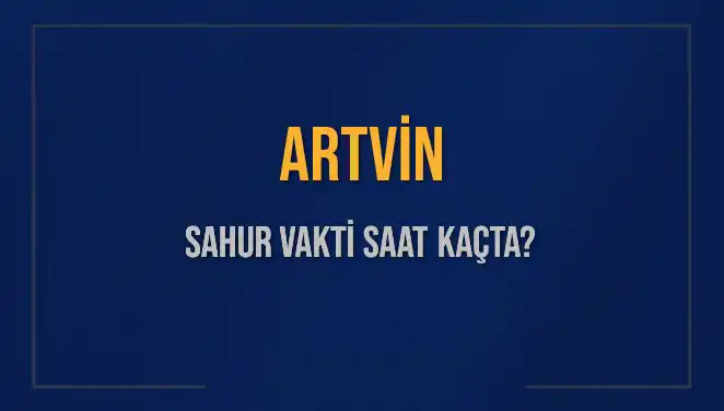 Artvin Sahur Vakti: 2025'te İmsak ve Sahur Saatlerine Dikkat!