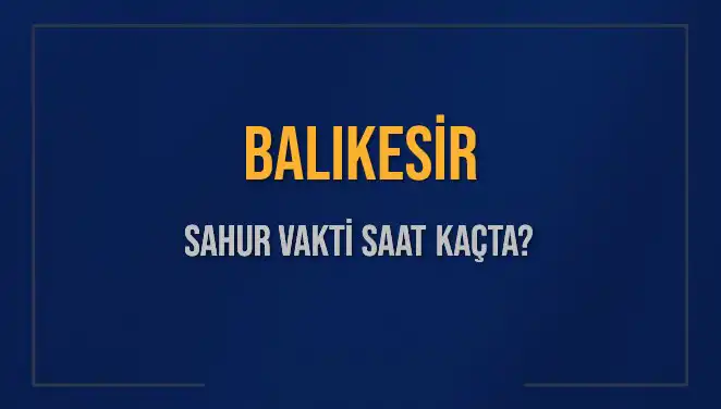 Balıkesir'de Ramazan Sahur Vakitleri: İmsak Saati ve Detaylar
