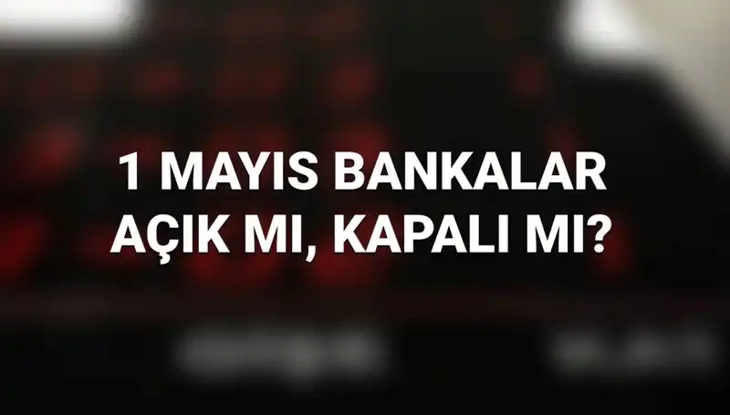 1 Mayıs'ta Bankalar Açık Mı? İşte Kamu ve Özel Bankaların Durumu