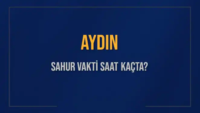 Aydın'da Sahur Vakti Ne Zaman? 2025 Takvimiyle Güncel Bilgiler