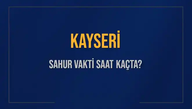 Kayseri Ramazan 2025 Sahur Vakti Hakkında Bilgiler