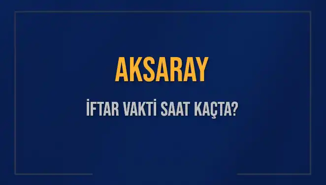 Aksaray'da İftar Vakti: Bugün Hangi Saatte Sofralar Kurulacak?